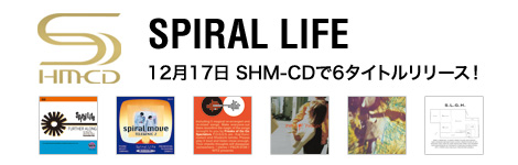 SPIRAL LIFE | SPIRAL LIFE SHM-CDで6タイトルリリース！ | ポリスター 